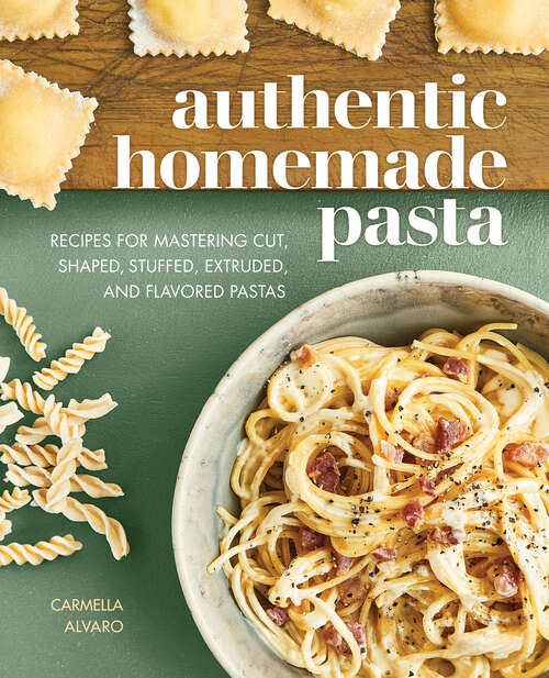 Book cover of Authentic Homemade Pasta: Recipes for Mastering Cut, Shaped, Stuffed, Extruded, and Flavored Pastas