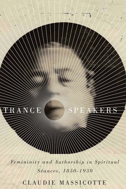 Book cover of Trance Speakers: Femininity and Authorship in Spiritual Séances, 1850-1930