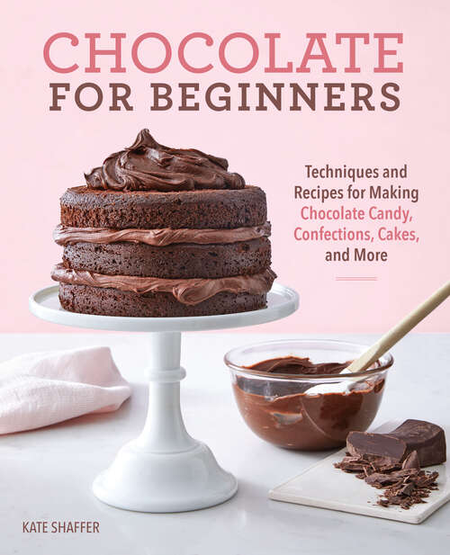 Book cover of Chocolate for Beginners: Techniques and Recipes for Making Chocolate Candy, Confections, Cakes and More