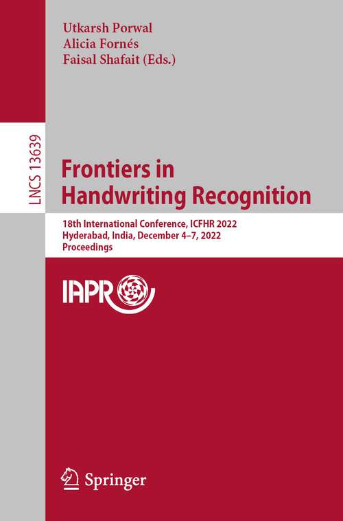 Book cover of Frontiers in Handwriting Recognition: 18th International Conference, ICFHR 2022, Hyderabad, India, December 4–7, 2022, Proceedings (1st ed. 2022) (Lecture Notes in Computer Science #13639)