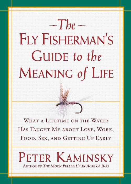 Book cover of The Fly Fisherman's Guide to the Meaning of Life: What a Lifetime on the Water Has Taught Me about Love, Work, Food, Sex, and Gett ing Up Early (Guides To The Meaning Of Life Ser.)