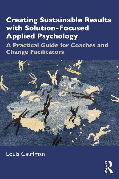 Book cover of Creating Sustainable Results with Solution-Focused Applied Psychology: A Practical Guide for Coaches and Change Facilitators