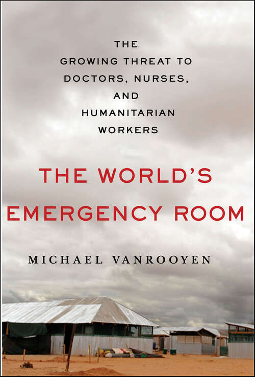 Book cover of The World's Emergency Room: The Growing Threat to Doctors, Nurses, and Humanitarian Workers