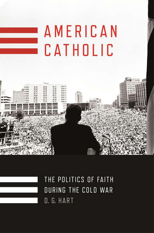 Book cover of American Catholic: The Politics of Faith During the Cold War (Religion and American Public Life)