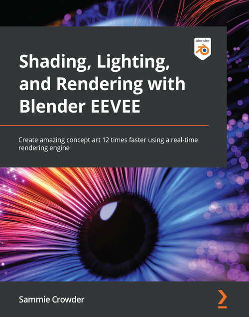 Book cover of Shading, Lighting, and Rendering with Blender's EEVEE: Learn how to create and iterate amazing concept art using a real-time rendering engine