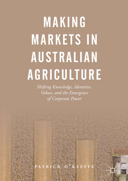 Book cover of Making Markets in Australian Agriculture: Shifting Knowledge, Identities, Values, and the Emergence of Corporate Power (1st ed. 2019)
