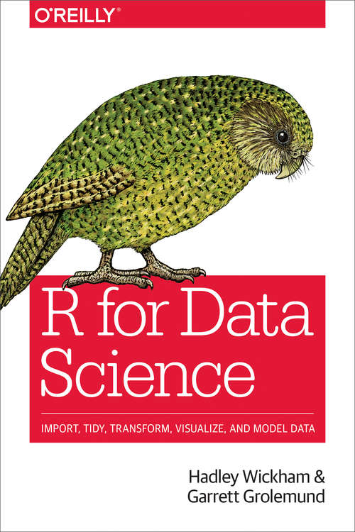 Book cover of R for Data Science: Import, Tidy, Transform, Visualize, and Model Data