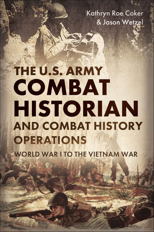 Book cover of The U.S. Army Combat Historian and Combat History Operations: World War I to the Vietnam War