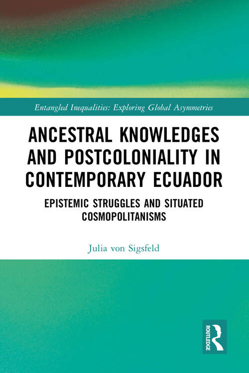 Book cover of Ancestral Knowledges and Postcoloniality in Contemporary Ecuador: Epistemic Struggles and Situated Cosmopolitanisms (Entangled Inequalities: Exploring Global Asymmetries)