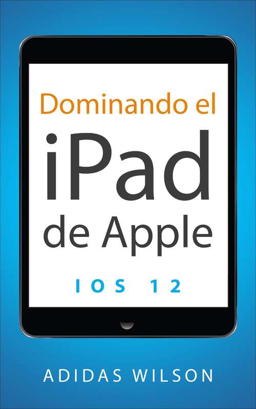 Book cover of Dominando el iPad de Apple: iOS 12