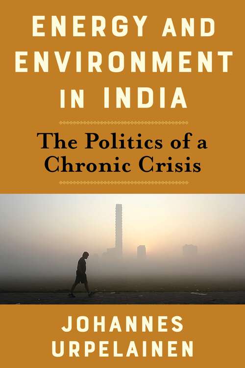 Book cover of Energy and Environment in India: The Politics of a Chronic Crisis (Center on Global Energy Policy Series)