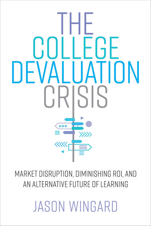 Book cover of The College Devaluation Crisis: Market Disruption, Diminishing ROI, and an Alternative Future of Learning