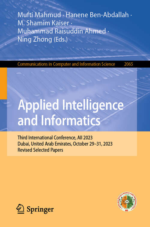 Book cover of Applied Intelligence and Informatics: Third International Conference, AII 2023, Dubai, United Arab Emirates, October 29–31, 2023, Revised Selected Papers (2024) (Communications in Computer and Information Science #2065)