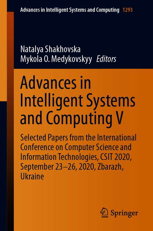 Book cover of Advances in Intelligent Systems and Computing V: Selected Papers from the International Conference on Computer Science and Information Technologies, CSIT 2020, September 23-26, 2020, Zbarazh, Ukraine (1st ed. 2021) (Advances in Intelligent Systems and Computing #1293)