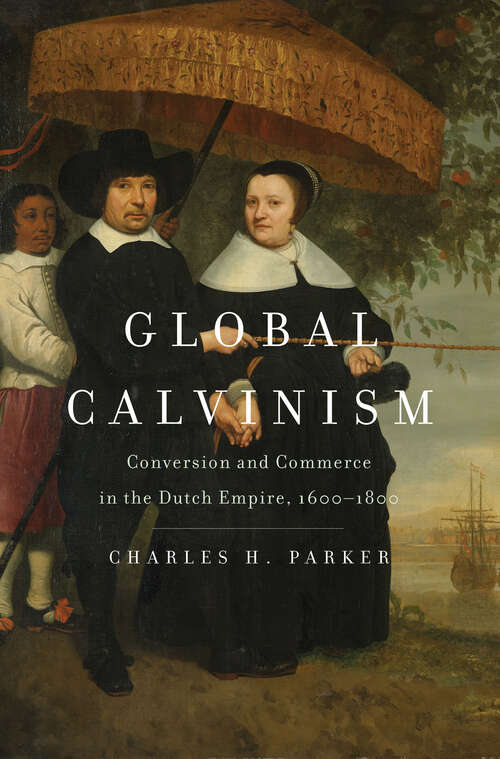 Book cover of Global Calvinism: Conversion and Commerce in the Dutch Empire, 1600-1800