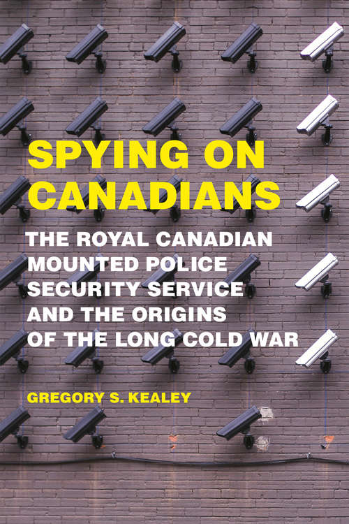 Book cover of Spying on Canadians: The Royal Canadian Mounted Police Security Service and the Origins of the Long Cold War