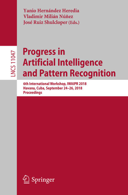 Book cover of Progress in Artificial Intelligence and Pattern Recognition: 6th International Workshop, IWAIPR 2018, Havana, Cuba, September 24–26, 2018, Proceedings (Lecture Notes in Computer Science #11047)