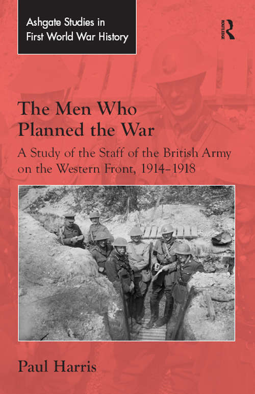 Book cover of The Men Who Planned the War: A Study of the Staff of the British Army on the Western Front, 1914-1918 (Routledge Studies in First World War History)