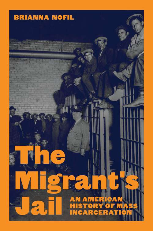 Book cover of The Migrant's Jail: An American History of Mass Incarceration (Politics and Society in Modern America)