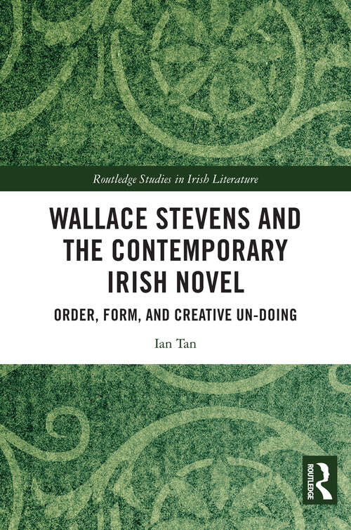 Book cover of Wallace Stevens and the Contemporary Irish Novel: Order, Form, and Creative Un-Doing (Routledge Studies in Irish Literature)