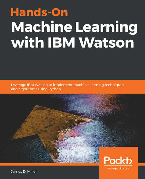 Book cover of Hands-On Machine Learning with IBM Watson: Leverage IBM Watson to implement machine learning techniques and algorithms using Python