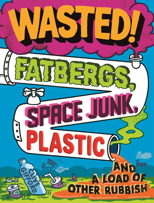 Book cover of Wasted: Fatbergs, Space Junk, Plastic and a load of other Rubbish