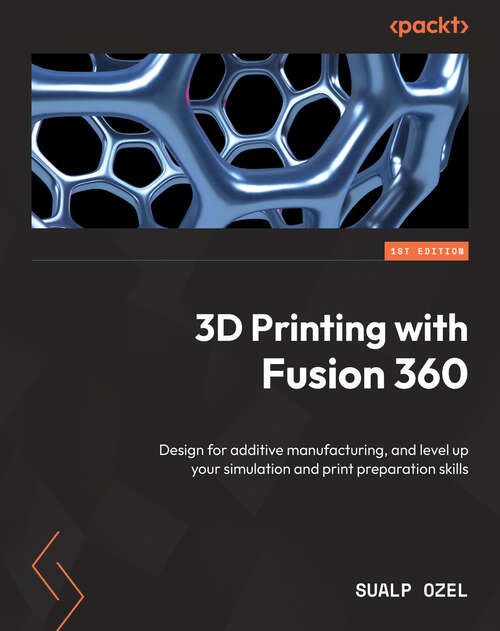 Book cover of 3D Printing with Fusion 360: Design for additive manufacturing, and level up your simulation and print preparation skills