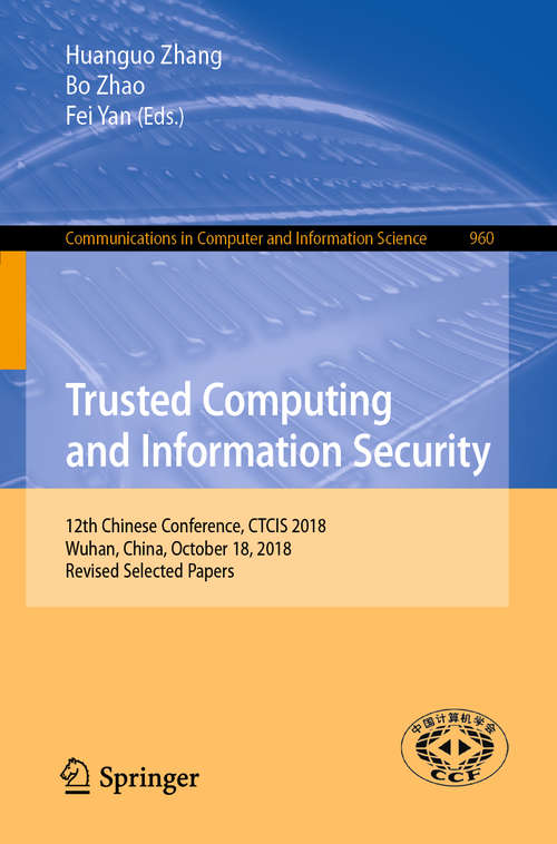Book cover of Trusted Computing and Information Security: 12th Chinese Conference, CTCIS 2018, Wuhan, China, October 18, 2018, Revised Selected Papers (1st ed. 2019) (Communications in Computer and Information Science #960)