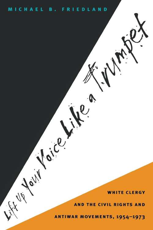 Book cover of Lift Up Your Voice Like a Trumpet: White Clergy and the Civil Rights and Antiwar Movements, 1954-1973