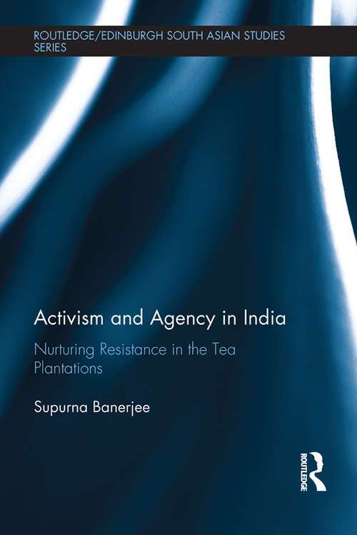 Book cover of Activism and Agency in India: Nurturing Resistance in the Tea Plantations (Routledge/Edinburgh South Asian Studies Series)