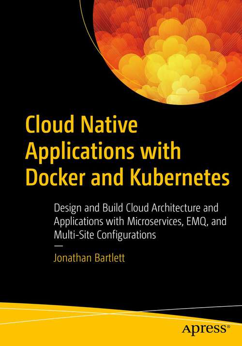 Book cover of Cloud Native Applications with Docker and Kubernetes: Design and Build Cloud Architecture and Applications with Microservices, EMQ, and Multi-Site Configurations (1st ed.)