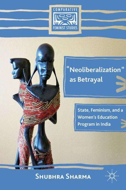Book cover of "Neoliberalization" as Betrayal: State, Feminism, and a Women’s Education Program in India (Comparative Feminist Studies)