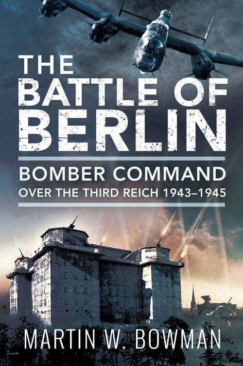Book cover of The Battle of Berlin: Bomber Command Over the Third Reich, 1943–1945