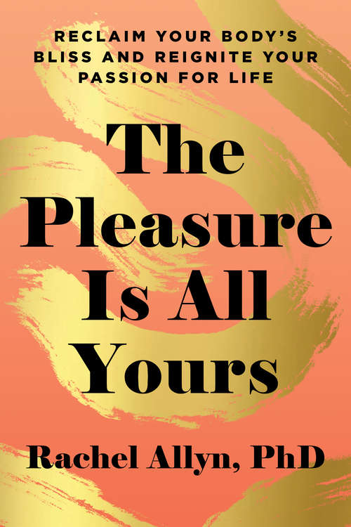Book cover of The Pleasure Is All Yours: Reclaim Your Body’s Bliss and Reignite Your Passion for Life