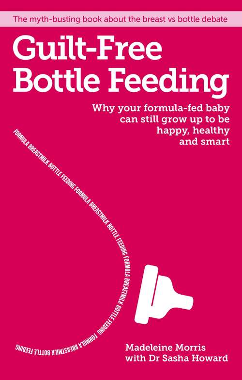 Book cover of Guilt-free Bottle Feeding: Why your formula-fed baby can be happy, healthy and smart.