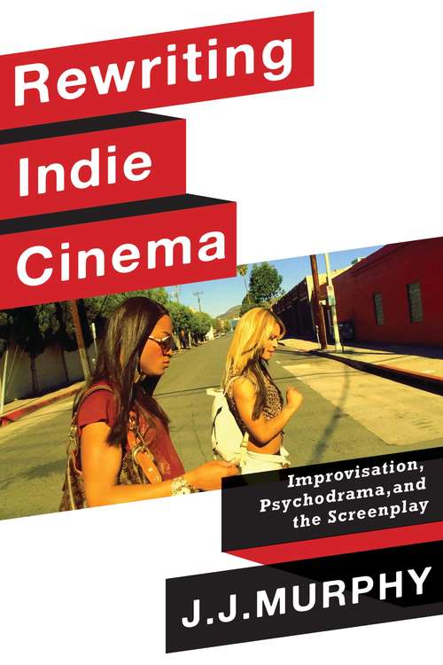 Book cover of Rewriting Indie Cinema: Improvisation, Psychodrama, and the Screenplay (Film and Culture Series)