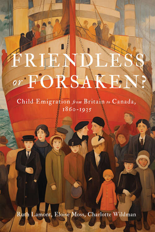 Book cover of Friendless or Forsaken?: Child Emigration from Britain to Canada, 1860–1935 (States, People, and the History of Social Change #8)