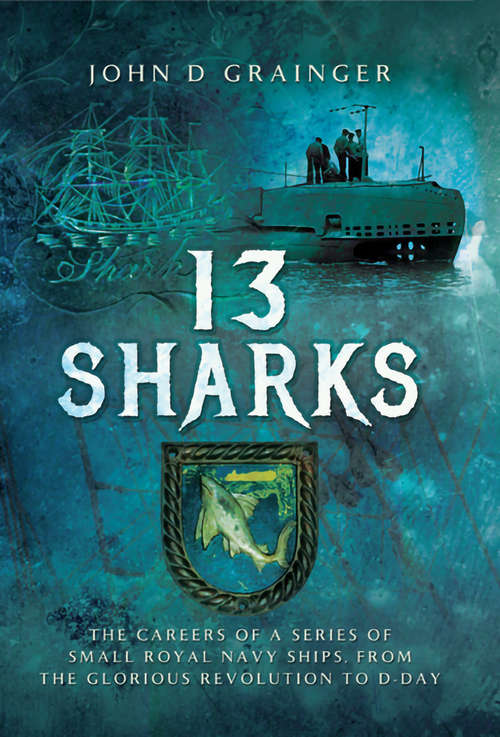 Book cover of 13 Sharks: The Careers of a Series of Small Royal Navy Ships, from the Glorious Revolution to D-Day