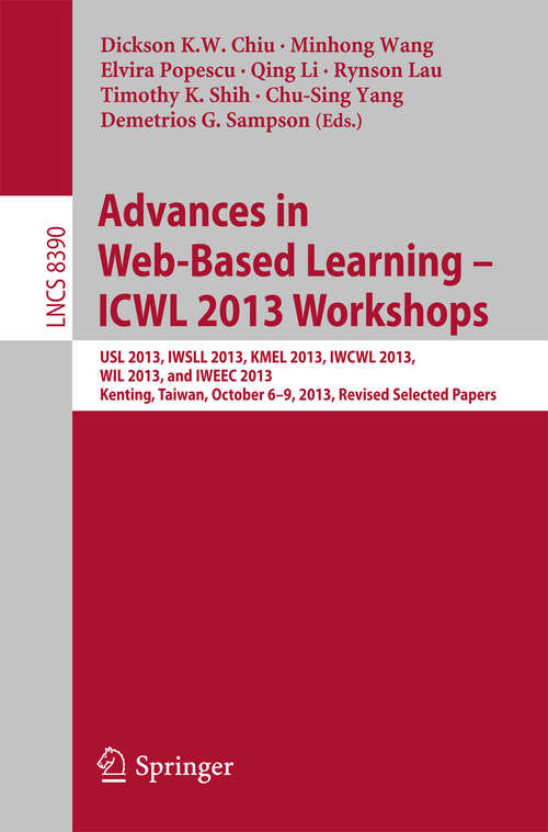 Book cover of Advances in Web-Based Learning - ICWL 2013 Workshops: USL 2013, IWSLL 2013, KMEL 2013, IWCWL 2013, WIL 2013, and IWEEC 2013, Kenting, Taiwan, October 6-9, 2013, Revised Selected Papers (Lecture Notes in Computer Science #8390)