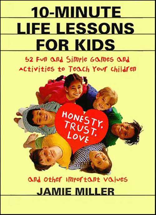 Book cover of 10-Minute Life Lessons for Kids: 52 Fun and Simple Games and Activities to Teach Your Children Honesty, Trust, Love, and Other Important Values