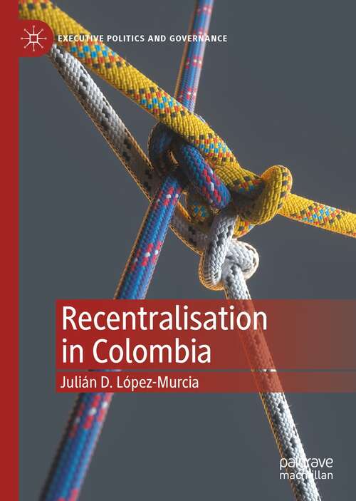 Book cover of Recentralisation in Colombia (1st ed. 2022) (Executive Politics and Governance)