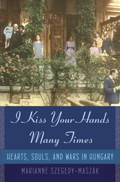 Book cover of I Kiss Your Hands Many Times: Hearts, Souls, and Wars in Hungary