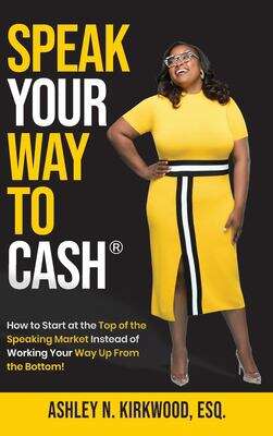 Book cover of Speak Your Way To Cash®: How To Start At The Top Of The Speaking Market Instead Of Working Your Way Up From The Bottom!