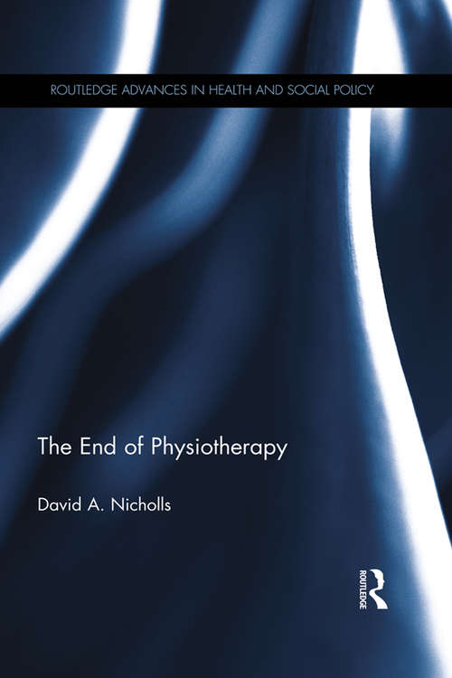 Book cover of The End of Physiotherapy: Critical Physiotherapy For The Twenty-first Century (Routledge Advances In Health And Social Policy Ser.)