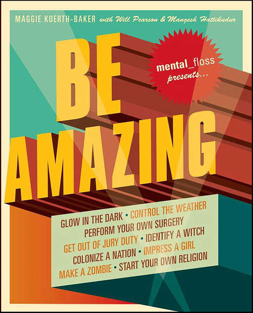 Book cover of Mental Floss Presents Be Amazing: Glow In The Dark, Control The Weather, Perform Your Own Surgery, Get Out Of Jury Duty, Identify A Witch, Colonize A Nation, Impress A Girl, Make A Zombie, Start Your Own Religion