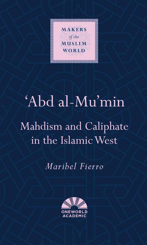 Book cover of 'Abd al-Mu'min: Mahdism and Caliphate in the Islamic West (Makers of the Muslim World)