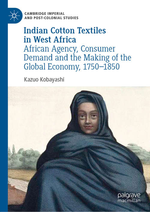 Book cover of Indian Cotton Textiles in West Africa: African Agency, Consumer Demand and the Making of the Global Economy, 1750–1850 (1st ed. 2019) (Cambridge Imperial and Post-Colonial Studies Series)