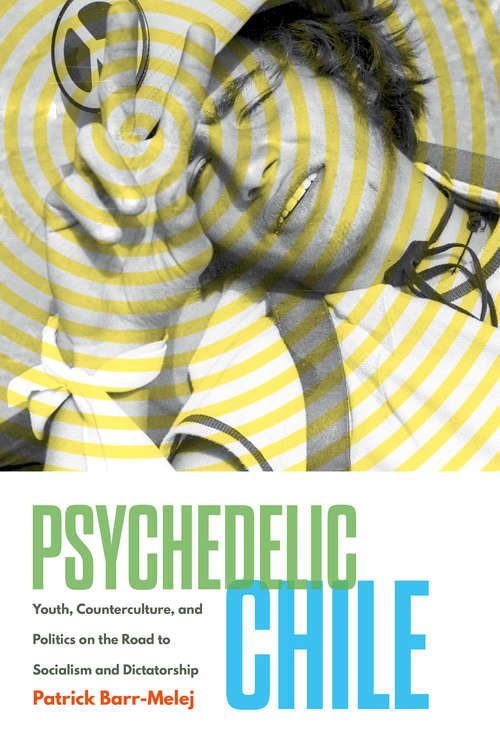 Book cover of Psychedelic Chile: Youth, Counterculture, and Politics on the Road to Socialism and Dictatorship