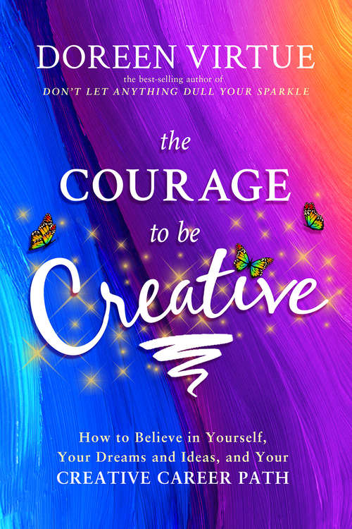 Book cover of The Courage to Be Creative: How To Believe In Yourself, Your Dreams And Ideas, And Your Creative Career Path