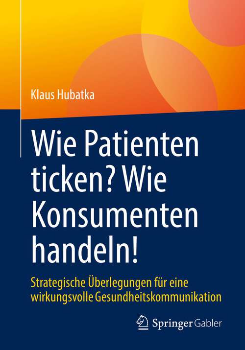 Book cover of Wie Patienten ticken? Wie Konsumenten handeln!: Strategische Überlegungen für eine wirkungsvolle Gesundheitskommunikation (1. Aufl. 2022)